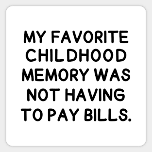 My favorite childhood memory was not having to pay bills. Magnet